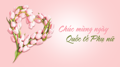 CHÚC MỪNG NGÀY 8/3 - QUỐC TẾ PHỤ NỮ