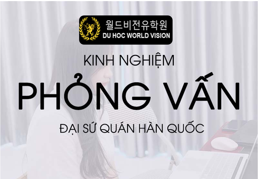 Kinh nghiệm phỏng vấn Đại sứ quán Hàn Quốc